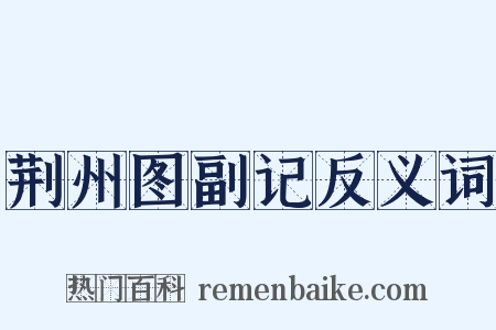 荆州图副记反义词是什么意思的图片